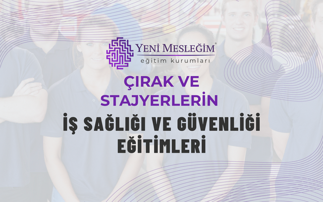 Çırak ve Stajyerlerin İş Sağlığı ve Güvenliği Eğitimleri
